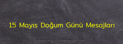 15 Mayıs Doğum Günü Mesajları